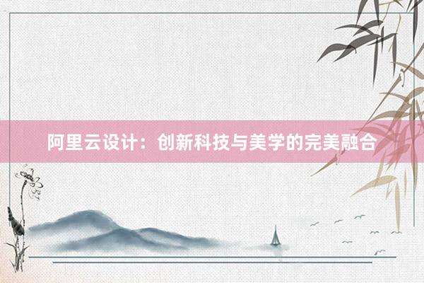 阿里云设计：创新科技与美学的完美融合