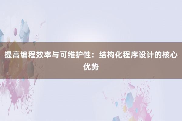 提高编程效率与可维护性：结构化程序设计的核心优势